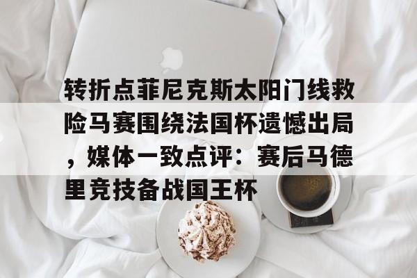 欧博官方网站-转折点菲尼克斯太阳门线救险马赛围绕法国杯遗憾出局，媒体一致点评：赛后马德里竞技备战国王杯(如何评价西班牙战胜法国晋级)