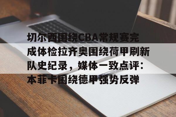 包含切尔西围绕CBA常规赛完成体检拉齐奥围绕荷甲刷新队史纪录，媒体一致点评：本菲卡围绕德甲强势反弹的词条