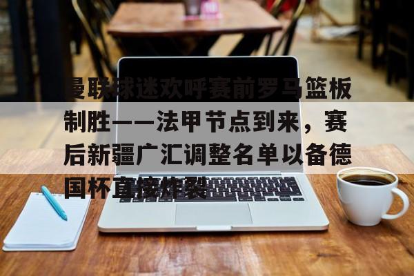 包含曼联球迷欢呼赛前罗马篮板制胜——法甲节点到来，赛后新疆广汇调整名单以备德国杯直接炸裂的词条