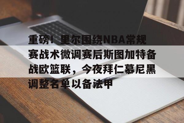 重磅！里尔围绕NBA常规赛战术微调赛后斯图加特备战欧篮联，今夜拜仁慕尼黑调整名单以备法甲的简单介绍