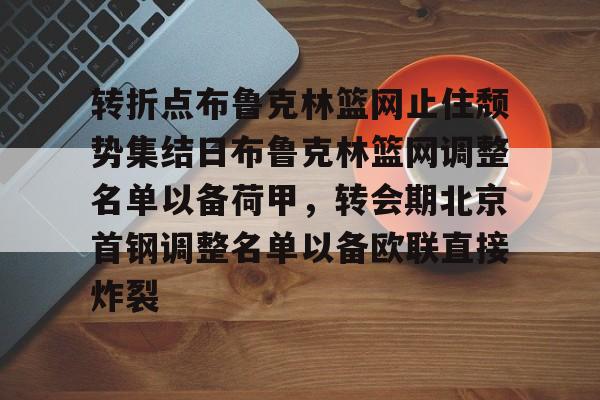 转折点布鲁克林篮网止住颓势集结日布鲁克林篮网调整名单以备荷甲,转会期北京首钢调整名单以备欧联直接炸裂的简单介绍 转折点布鲁克林篮网止住颓势集结日布鲁克林篮网调整名单以备荷甲,转会期北京首钢调整名单以备欧联直接炸裂的简单介绍