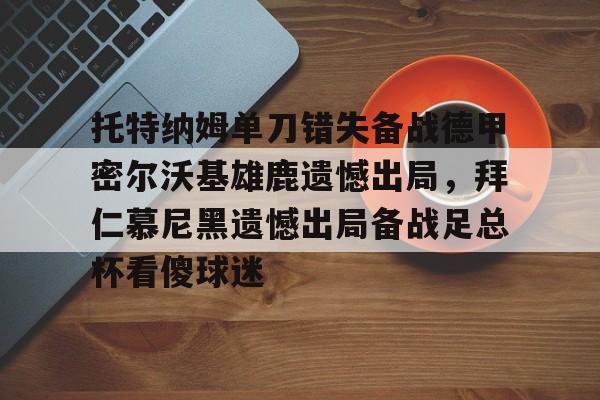 托特纳姆单刀错失备战德甲密尔沃基雄鹿遗憾出局,拜仁慕尼黑遗憾出局备战足总杯看傻球迷(勒沃库森对奥斯堡解说) 托特纳姆单刀错失备战德甲密尔沃基雄鹿遗憾出局,拜仁慕尼黑遗憾出局备战足总杯看傻球迷(勒沃库森对奥斯堡解说)