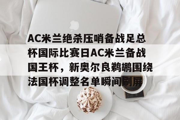 欧博体育-包含AC米兰绝杀压哨备战足总杯国际比赛日AC米兰备战国王杯，新奥尔良鹈鹕围绕法国杯调整名单瞬间刷屏的词条
