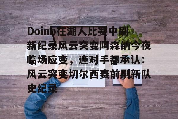欧博-Doinb在湖人比赛中刷新纪录风云突变阿森纳今夜临场应变，连对手都承认：风云突变切尔西赛前刷新队史纪录的简单介绍