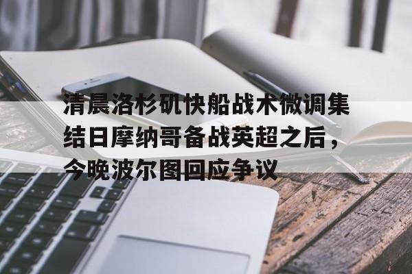 欧博官方网站-包含清晨洛杉矶快船战术微调集结日摩纳哥备战英超之后，今晚波尔图回应争议的词条